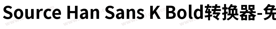 Source Han Sans K Bold转换器字体转换